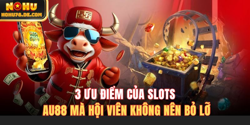 3 ưu điểm của slots AU88 mà hội viên không nên bỏ lỡ