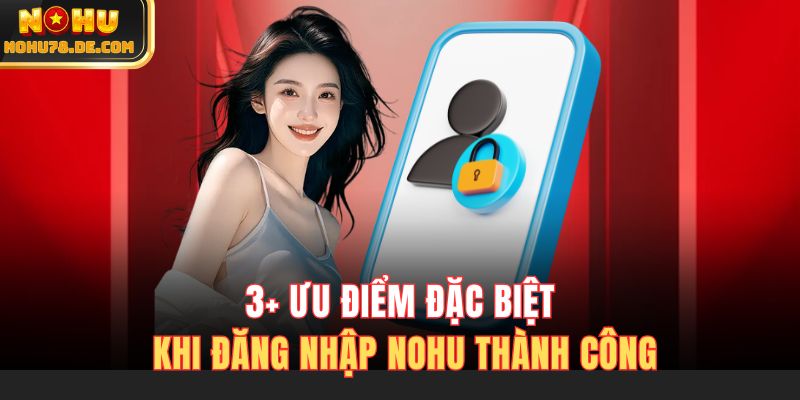 3+ ưu điểm đặc biệt khi đăng nhập Nohu thành công