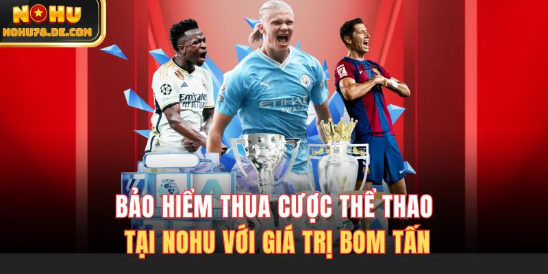 Bảo hiểm thua cược thể thao tại Nohu với giá trị bom tấn