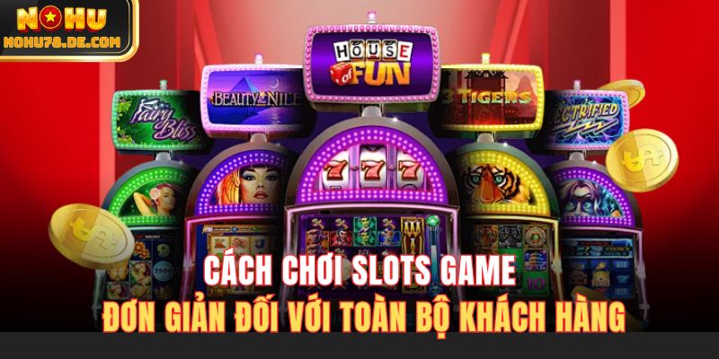 Cách chơi slots game đơn giản đối với toàn bộ khách hàng