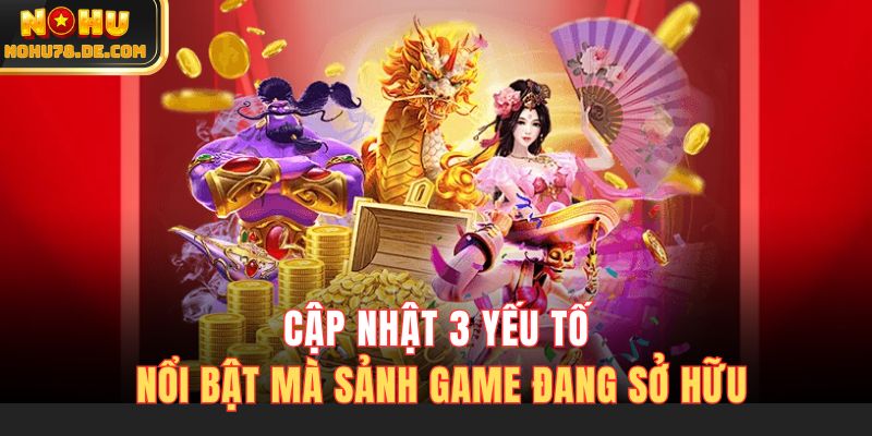 Cập nhật 3 yếu tố nổi bật mà sảnh game đang sở hữu