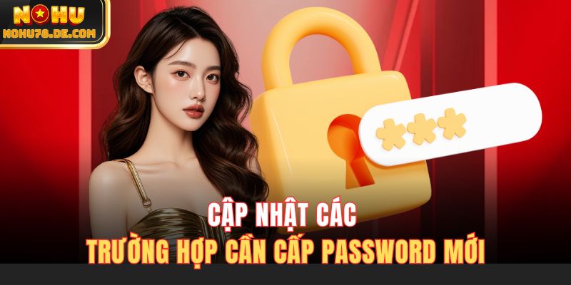 Cập nhật các trường hợp cần cấp password mới