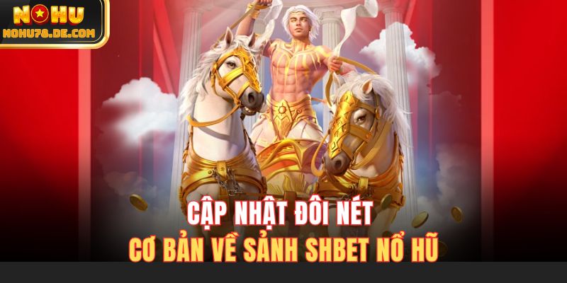 Cập nhật đôi nét cơ bản về sảnh Shbet nổ hũ