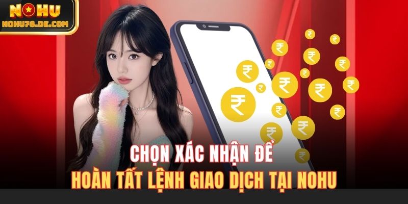 Chọn xác nhận để hoàn tất lệnh giao dịch tại Nohu