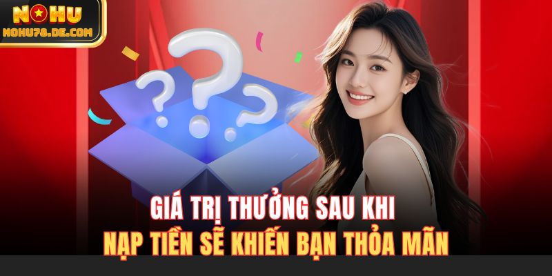 Giá trị thưởng sau khi nạp tiền sẽ khiến bạn thỏa mãn