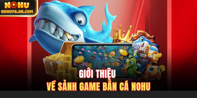 Giới thiệu về sảnh game bắn cá Nohu