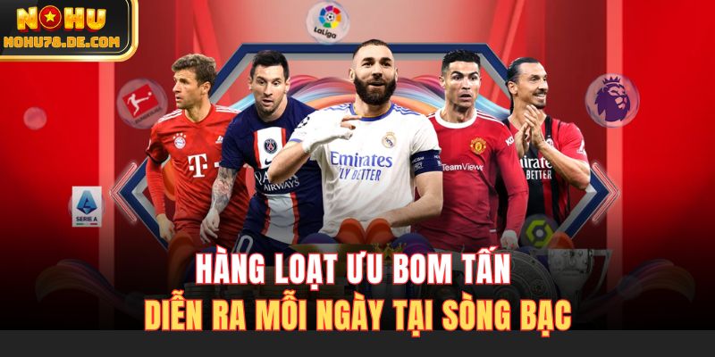 Hàng loạt ưu bom tấn diễn ra mỗi ngày tại sòng bạc