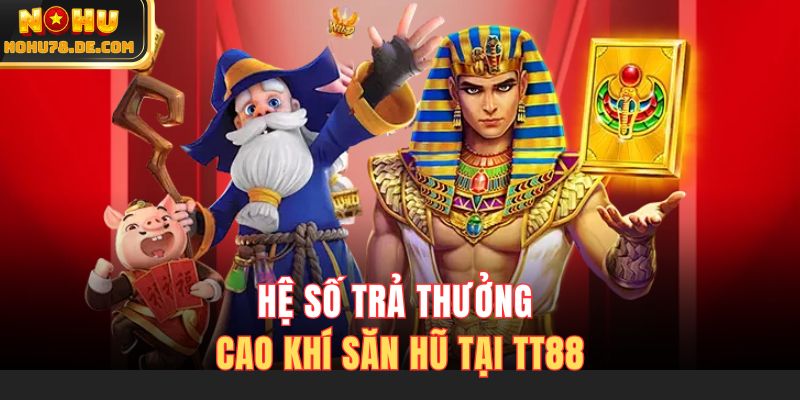 Hệ số trả thưởng cao khí săn hũ tại TT88 