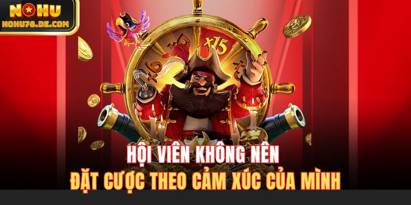 Hội viên không nên đặt cược theo cảm xúc của mình
