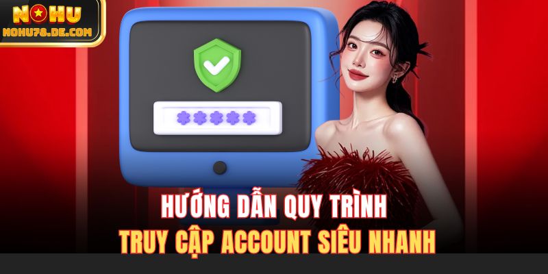 Hướng dẫn quy trình truy cập account siêu nhanh