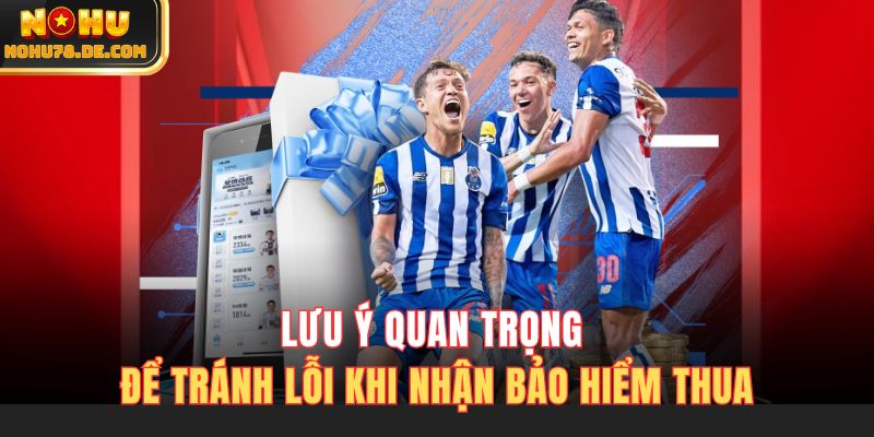 Lưu ý quan trọng để tránh lỗi khi nhận bảo hiểm thua