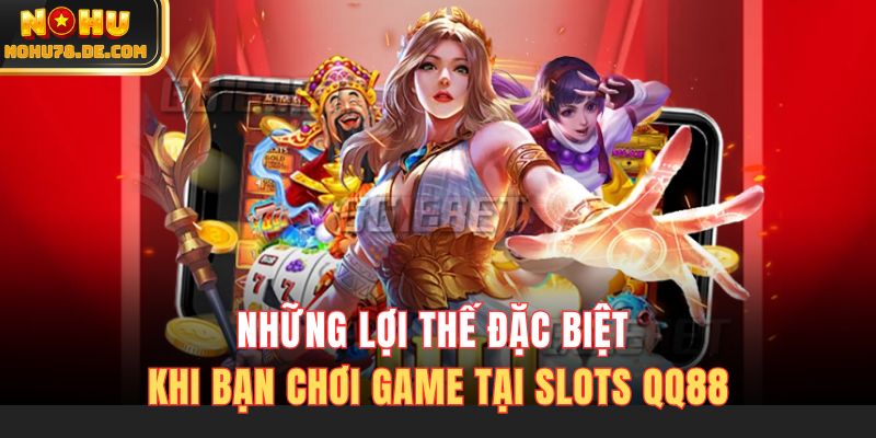 Những lợi thế đặc biệt khi bạn chơi game tại slots QQ88