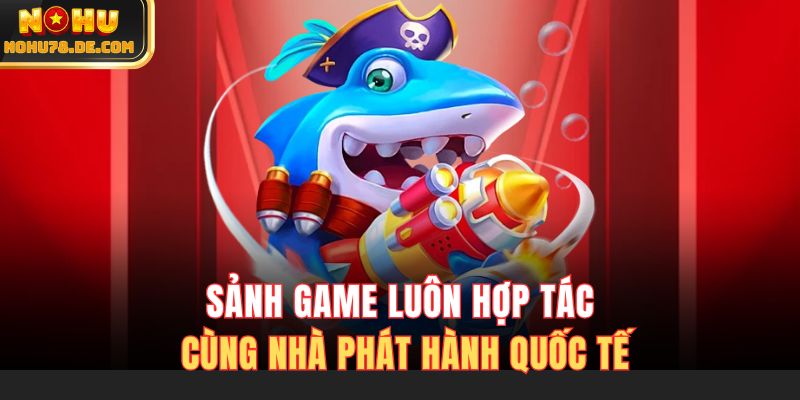 Sảnh game luôn hợp tác cùng nhà phát hành Quốc tế