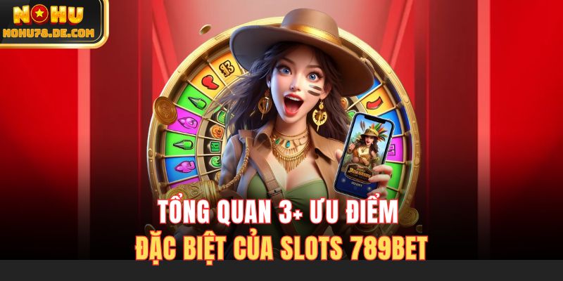Tổng quan 3+ ưu điểm đặc biệt của slots 789BET