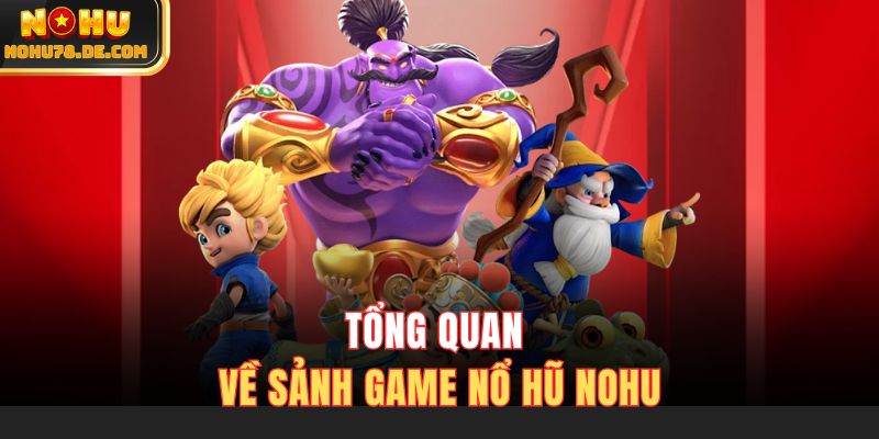Tổng quan về sảnh game nổ hũ Nohu